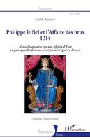 Philippe le Bel et l'Affaire des brus, 1314 - Nouvelle enquête sur une affaire d'Etat ou pourquoi les femmes n'ont jamais régné en France