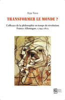 Transformer le monde ? L'efficace de la philosophie en temps de révolution, France-Allemagne, 1794-1815