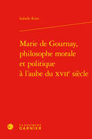 Marie de Gournay, philosophe morale et politique à l'aube du XVIIe siècle