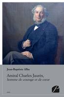 Amiral Charles Jaurès, homme de courage et de coeur