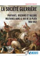 La société guerrière, Pratiques, discours et valeurs militaires dans le Rio de la Plata, 1806-1852