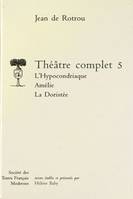 Théâtre complet / Jean de Rotrou., 5, Théâtre complet - Tome V: L'Hypocondriaque. Amélie. La Doristée