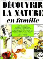 Découvrir la nature en famille, guide pour apprendre à observer, à explorer et protéger la vie de la nature en ville comme à la campagne...