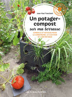 Un potager-compost sur ma terrasse, Conseils et astuces pour le construire, le cultiver et l'entretenir