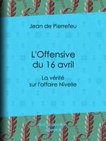 L'Offensive du 16 avril, La vérité sur l'affaire Nivelle