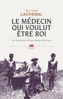 L'Univers historique Le Médecin qui voulut être roi, Sur les traces d'une utopie coloniale