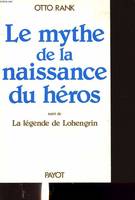 LE MYTHE DE LA NAISSANCE DU HEROS suivi de La légende de lohengrin.