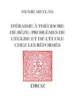 D’Erasme à Théodore de Bèze, Problèmes de l’Eglise et de l’Ecole chez les Réformés