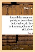 Recueil des testamens politiques du cardinal de Richelieu, du duc de Lorraine, Charles V, de M. Colbert et de M. Louvois. Tome 4