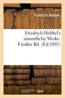 Friedrich Hebbel's sämmtliche Werke. Fünfter Bd. (Éd.1891)