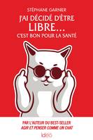 J'ai décidé d'être libre... C'est bon pour la santé, Par l'auteur du best-seller Agir et penser comme un chat