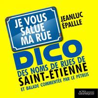 Dico des noms de rues de Saint-Étienne et balade commentée par le Pétrus, Je vous salue ma rue