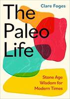 The Paleo Life, Stone Age Wisdom for Modern Times