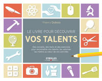 Le livre pour découvrir vos talents, Des conseils, des tests et des exercices pour reconnaître vos talents, les valoriser, les mettre au coeur de vos activités