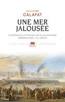 L'Univers historique Une mer jalousée, Contribution à l'histoire de la souveraineté (Méditerranée, XVIIe siècle)