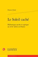 Le soleil caché, Rhétorique sacrée et optique au xviie siècle en france