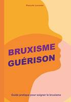 Bruxisme Guérison, Guide pratique pour soigner le bruxisme