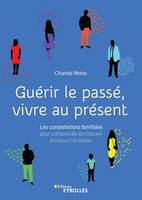 Guérir le passé, vivre au présent, Les constellations familiales pour comprendre son histoire et mieux s'en libérer