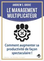 Le management multiplicateur, Comment augmenter sa productivité de façon spectaculaire !