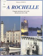 La Rochelle, L'épopée glorieuse de la cité, découverte de la ville