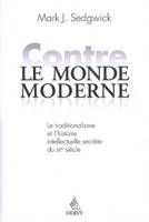 Contre le monde moderne, le traditionalisme et l'histoire intellectuelle secrète du XXe siècle