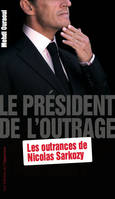 Le Président de l'outrage - Les outrances de Nicolas Sarkozy, les outrances de Nicolas Sarkozy