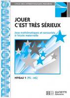 Jouer, c'est très sérieux - Jeux mathématiques et sensoriels à l'école maternelle - Niveau 1 PS/MS, jeux mathématiques et sensoriels à l'école maternelle