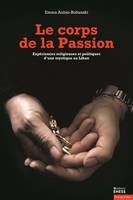 CORPS DE LA PASSION - EXPERIENCES RELIGIEUSES ET POLITIQUES, EXPÉRIENCES RELIGIEUSES ET POLITIQUES D¿UNE MYSTIQUE AU LIBAN