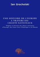 Une histoire de l'Europe à travers ses chants nationaux, Origine et histoire des chants nationaux d'Europe, des Etats-Unis d'Amérique et de Russie