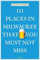 111 Places in Milwaukee That You Must Not Miss /anglais