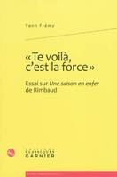 «Te voilà, c'est la force.», Essai sur Une saison en enfer de Rimbaud