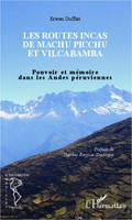 Les routes incas de Machu Picchu et Vilcabamba, Pouvoir et mémoire dans les Andes péruviennes