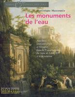 Les Monuments de l'eau. Aqueducs, châteaux d'eau et fontaines dans la France urbaine, du règne de Louis XIV à la Révolution, aqueducs, châteaux d'eau et fontaines dans la France urbaine, du règne de Louis XIV à la Révolution