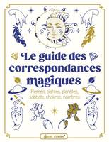 Le guide des correspondances magiques, Pierres, plantes, planètes, sabbats, chakras, nombres