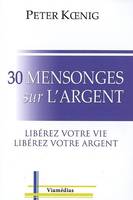 30 mensonges sur l'argent / libérez votre vie, libérez votre argent, libérez votre vie, libérez votre argent