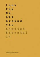 Look For Me All Around You Sharjah Biennial 14: Leaving The Echo Chamber /anglais