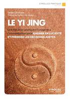 Le Yi Jing, Une initiation pratique à l'usage et à l'interprétation pour gagner en lucidité et prendre les décisions justes