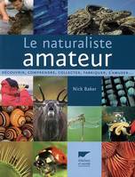 Le naturaliste amateur, découvrir, comprendre, collecter, fabriquer, s'amuser
