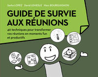 Guide de survie aux réunions / 40 techniques pour transformer vos réunions en moments funs et produc, 40 techniques pour transformer vos réunions en moments funs et productifs