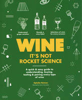 Wine it's not rocket science (Anglais), A quick & easy guide to understanding, buying, tasting & pairing every type of wine