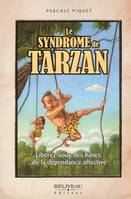 Le syndrome de Tarzan - Libérez-vous des lianes..., libérez-vous des lianes de la dépendance affective