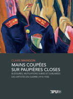 Mains coupées sur paupières closes, Blessures, mutilations subies et sublimées des artistes en guerre (1914-1930)