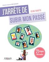 J'arrête de subir mon passé, 21 étapes pour changer