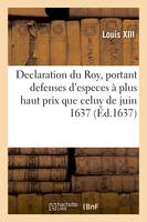 Declaration du Roy, portant defenses d'exposer, ni recevoir aucunes especes d'or et d'argent, tant de France qu'estrangeres, à plus haut prix que celuy porté par la declaration du 25 juin 1637