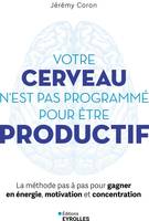 Votre cerveau n'est pas programmé pour être productif, La méthode pas à pas pour gagner en énergie, motivation et concentration