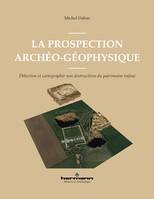 La prospection archéo-géophysique, Détection et cartographie non destructives du patrimoine enfoui