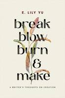 Break, Blow, Burn, and Make, A Writer's Thoughts on Creation