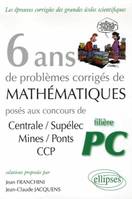 6 ans de problèmes corrigés de mathématiques posés aux concours Centrale/Supélec, Mines/Ponts CCP filière PC, filière PC