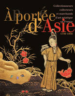 À portée d'Asie, Collectionneurs, collecteurs et marchands d'art asiatique en France