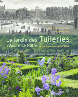 Le jardin des Tuileries d'André Le Nôtre / un chef-d'oeuvre pour le Roi-Soleil, un chef-d'oeuvre pour le Roi-Soleil